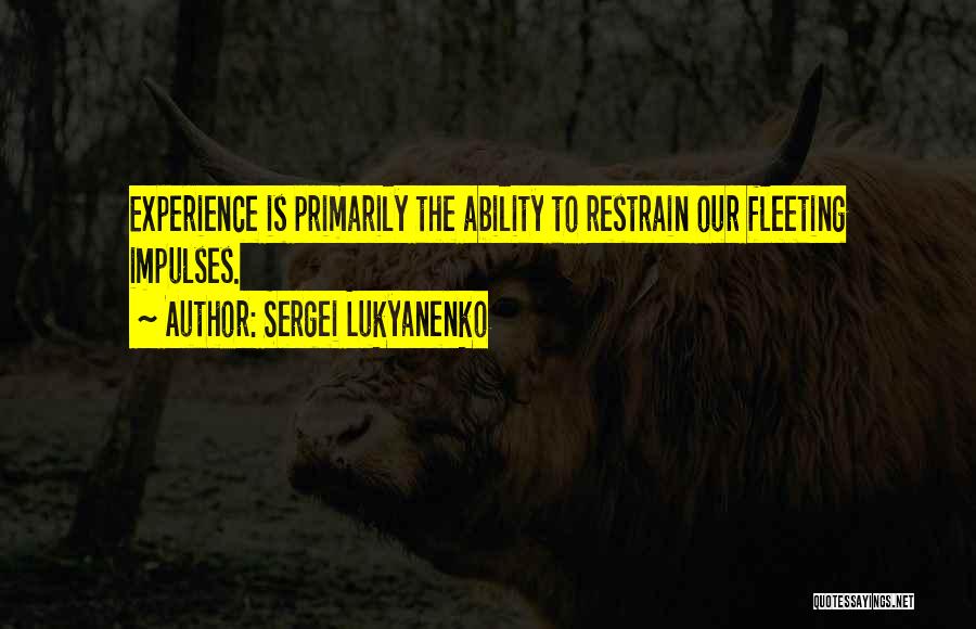 Sergei Lukyanenko Quotes: Experience Is Primarily The Ability To Restrain Our Fleeting Impulses.