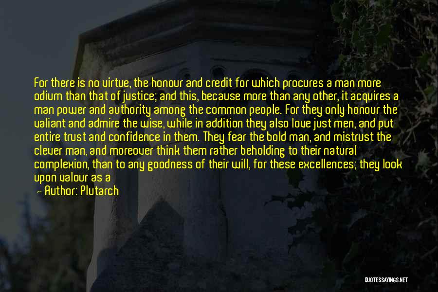 Plutarch Quotes: For There Is No Virtue, The Honour And Credit For Which Procures A Man More Odium Than That Of Justice;