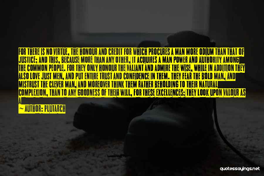 Plutarch Quotes: For There Is No Virtue, The Honour And Credit For Which Procures A Man More Odium Than That Of Justice;
