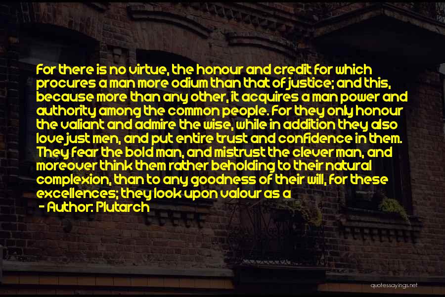 Plutarch Quotes: For There Is No Virtue, The Honour And Credit For Which Procures A Man More Odium Than That Of Justice;