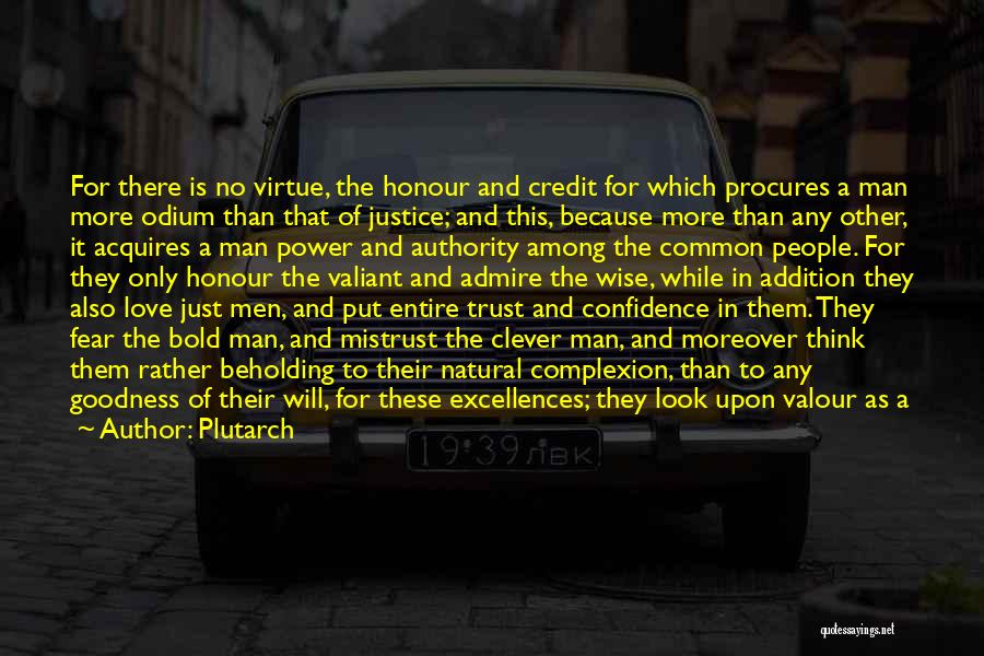 Plutarch Quotes: For There Is No Virtue, The Honour And Credit For Which Procures A Man More Odium Than That Of Justice;