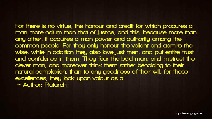 Plutarch Quotes: For There Is No Virtue, The Honour And Credit For Which Procures A Man More Odium Than That Of Justice;