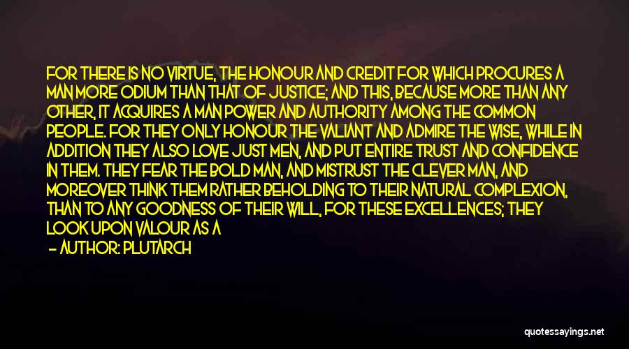 Plutarch Quotes: For There Is No Virtue, The Honour And Credit For Which Procures A Man More Odium Than That Of Justice;