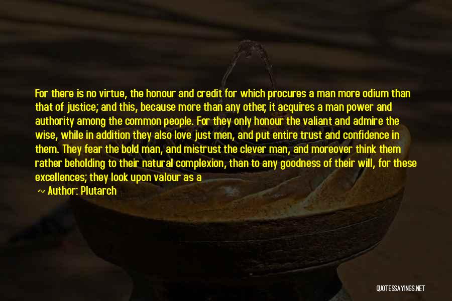 Plutarch Quotes: For There Is No Virtue, The Honour And Credit For Which Procures A Man More Odium Than That Of Justice;