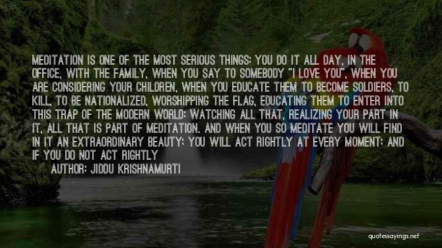 Jiddu Krishnamurti Quotes: Meditation Is One Of The Most Serious Things; You Do It All Day, In The Office, With The Family, When