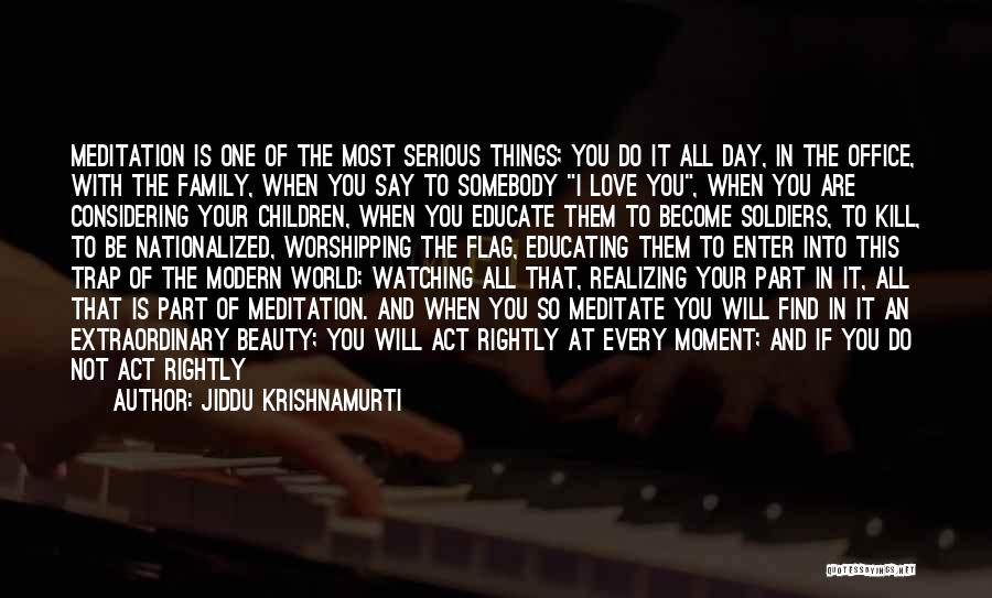 Jiddu Krishnamurti Quotes: Meditation Is One Of The Most Serious Things; You Do It All Day, In The Office, With The Family, When