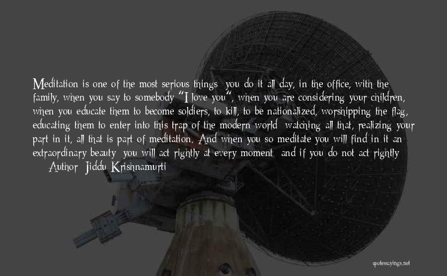 Jiddu Krishnamurti Quotes: Meditation Is One Of The Most Serious Things; You Do It All Day, In The Office, With The Family, When