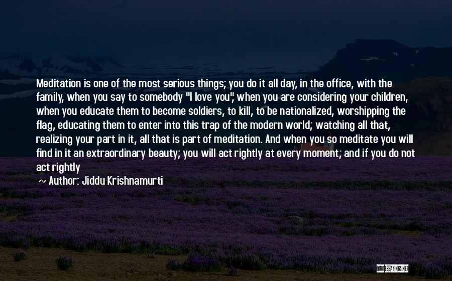 Jiddu Krishnamurti Quotes: Meditation Is One Of The Most Serious Things; You Do It All Day, In The Office, With The Family, When