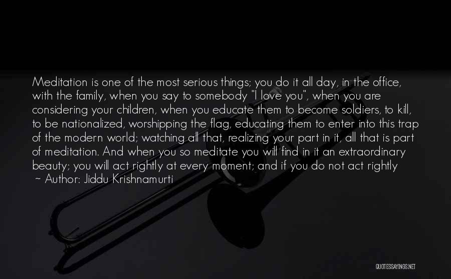 Jiddu Krishnamurti Quotes: Meditation Is One Of The Most Serious Things; You Do It All Day, In The Office, With The Family, When