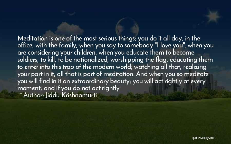 Jiddu Krishnamurti Quotes: Meditation Is One Of The Most Serious Things; You Do It All Day, In The Office, With The Family, When