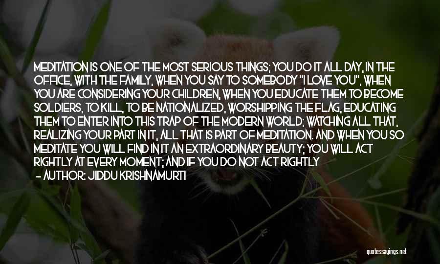 Jiddu Krishnamurti Quotes: Meditation Is One Of The Most Serious Things; You Do It All Day, In The Office, With The Family, When