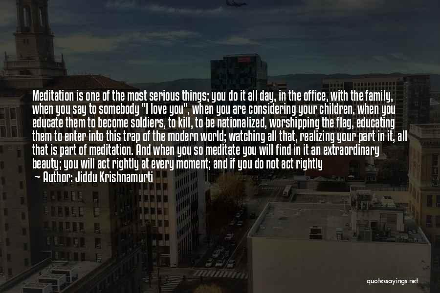 Jiddu Krishnamurti Quotes: Meditation Is One Of The Most Serious Things; You Do It All Day, In The Office, With The Family, When