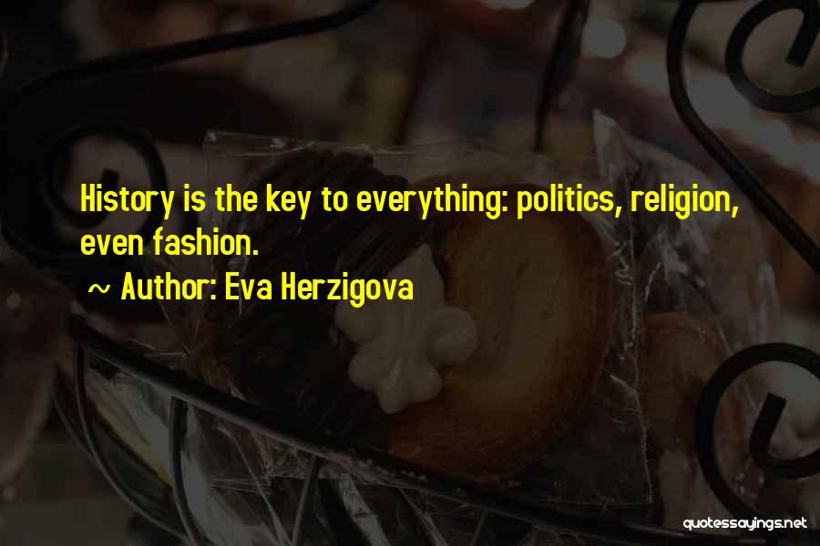 Eva Herzigova Quotes: History Is The Key To Everything: Politics, Religion, Even Fashion.