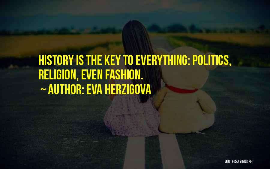 Eva Herzigova Quotes: History Is The Key To Everything: Politics, Religion, Even Fashion.