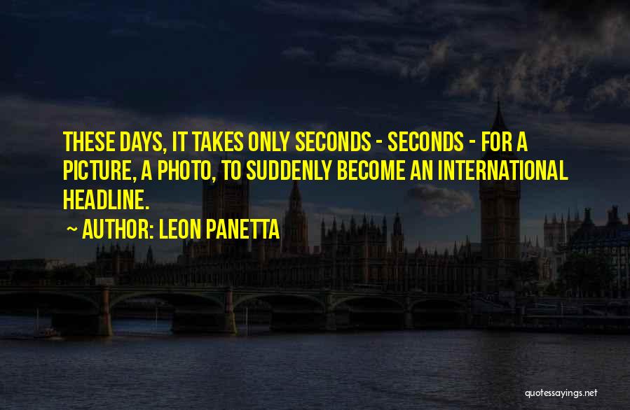 Leon Panetta Quotes: These Days, It Takes Only Seconds - Seconds - For A Picture, A Photo, To Suddenly Become An International Headline.