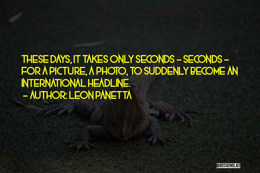 Leon Panetta Quotes: These Days, It Takes Only Seconds - Seconds - For A Picture, A Photo, To Suddenly Become An International Headline.