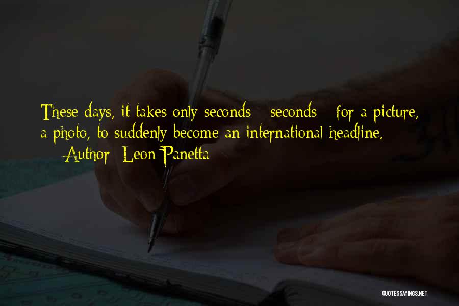 Leon Panetta Quotes: These Days, It Takes Only Seconds - Seconds - For A Picture, A Photo, To Suddenly Become An International Headline.