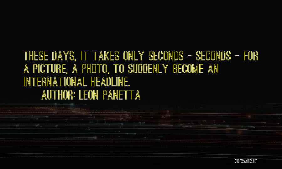 Leon Panetta Quotes: These Days, It Takes Only Seconds - Seconds - For A Picture, A Photo, To Suddenly Become An International Headline.