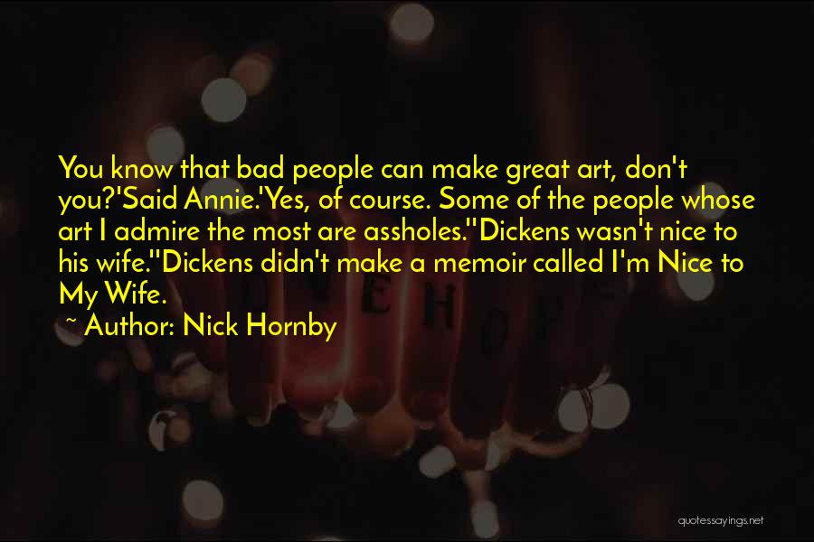 Nick Hornby Quotes: You Know That Bad People Can Make Great Art, Don't You?'said Annie.'yes, Of Course. Some Of The People Whose Art