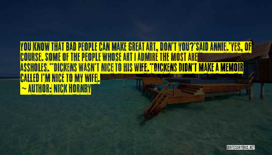 Nick Hornby Quotes: You Know That Bad People Can Make Great Art, Don't You?'said Annie.'yes, Of Course. Some Of The People Whose Art