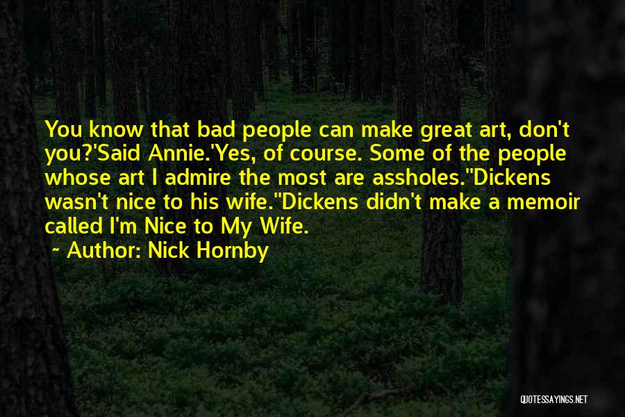 Nick Hornby Quotes: You Know That Bad People Can Make Great Art, Don't You?'said Annie.'yes, Of Course. Some Of The People Whose Art