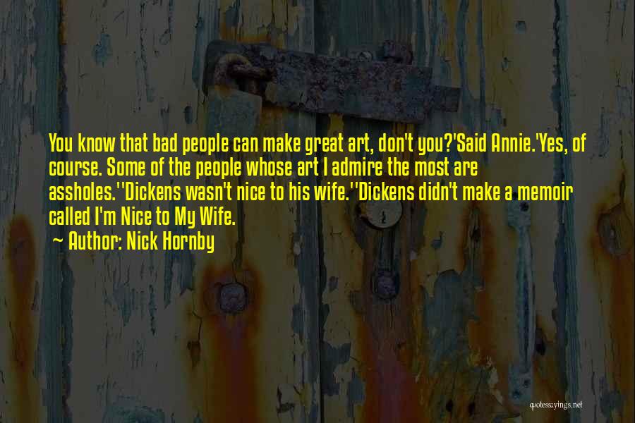 Nick Hornby Quotes: You Know That Bad People Can Make Great Art, Don't You?'said Annie.'yes, Of Course. Some Of The People Whose Art