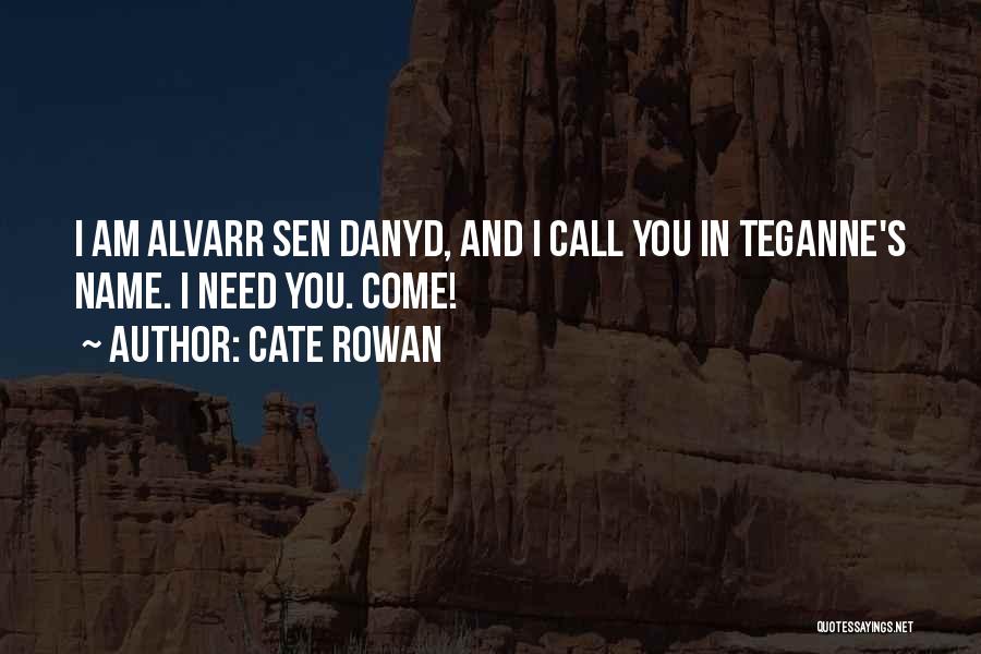 Cate Rowan Quotes: I Am Alvarr Sen Danyd, And I Call You In Teganne's Name. I Need You. Come!