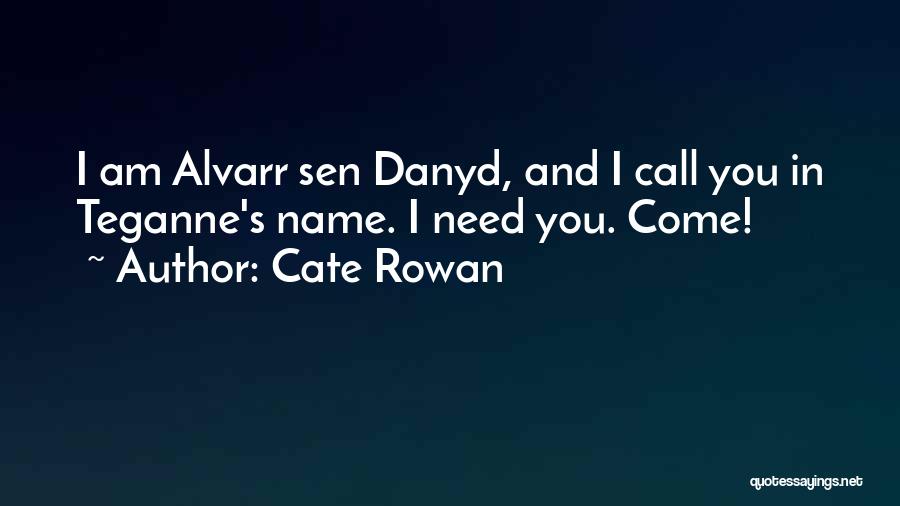 Cate Rowan Quotes: I Am Alvarr Sen Danyd, And I Call You In Teganne's Name. I Need You. Come!