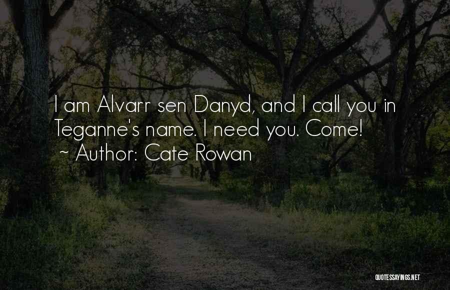 Cate Rowan Quotes: I Am Alvarr Sen Danyd, And I Call You In Teganne's Name. I Need You. Come!