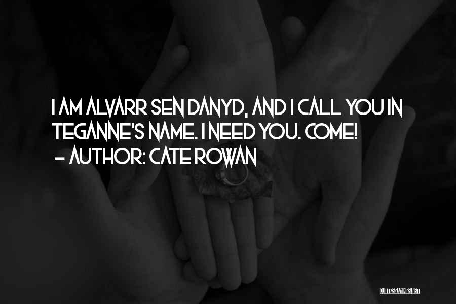 Cate Rowan Quotes: I Am Alvarr Sen Danyd, And I Call You In Teganne's Name. I Need You. Come!
