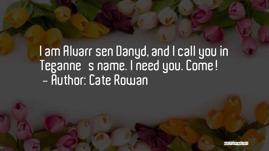 Cate Rowan Quotes: I Am Alvarr Sen Danyd, And I Call You In Teganne's Name. I Need You. Come!