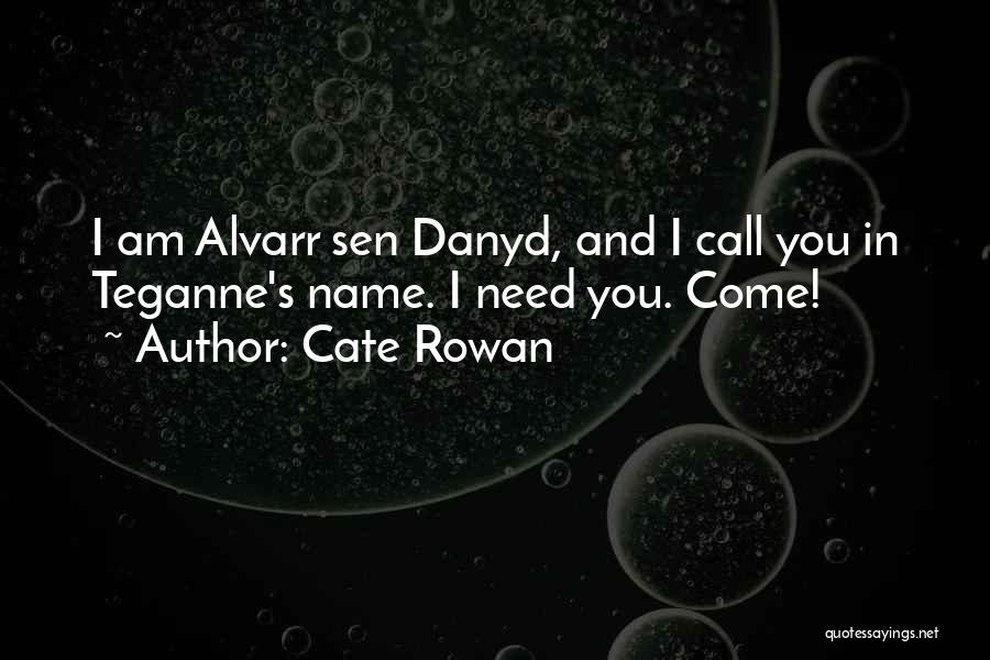 Cate Rowan Quotes: I Am Alvarr Sen Danyd, And I Call You In Teganne's Name. I Need You. Come!