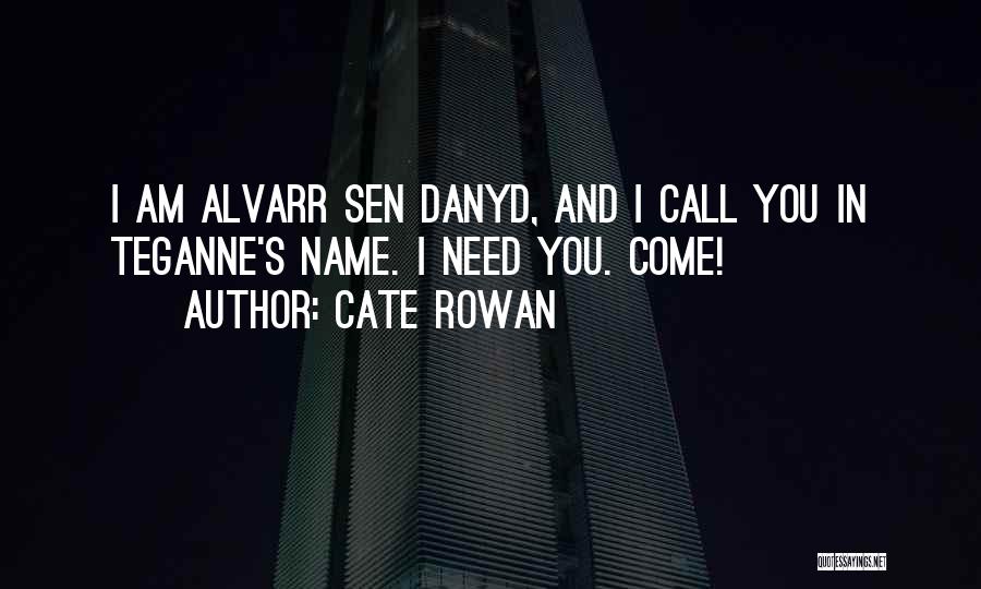 Cate Rowan Quotes: I Am Alvarr Sen Danyd, And I Call You In Teganne's Name. I Need You. Come!