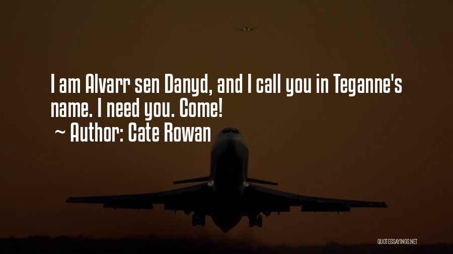 Cate Rowan Quotes: I Am Alvarr Sen Danyd, And I Call You In Teganne's Name. I Need You. Come!