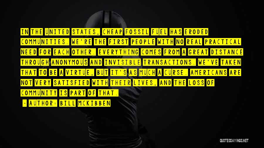 Bill McKibben Quotes: In The United States, Cheap Fossil Fuel Has Eroded Communities. We're The First People With No Real Practical Need For