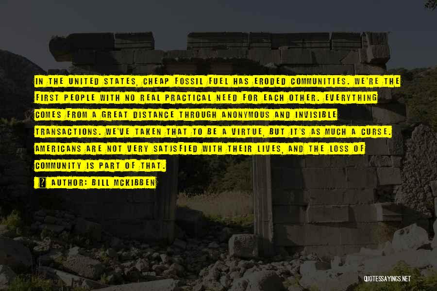 Bill McKibben Quotes: In The United States, Cheap Fossil Fuel Has Eroded Communities. We're The First People With No Real Practical Need For