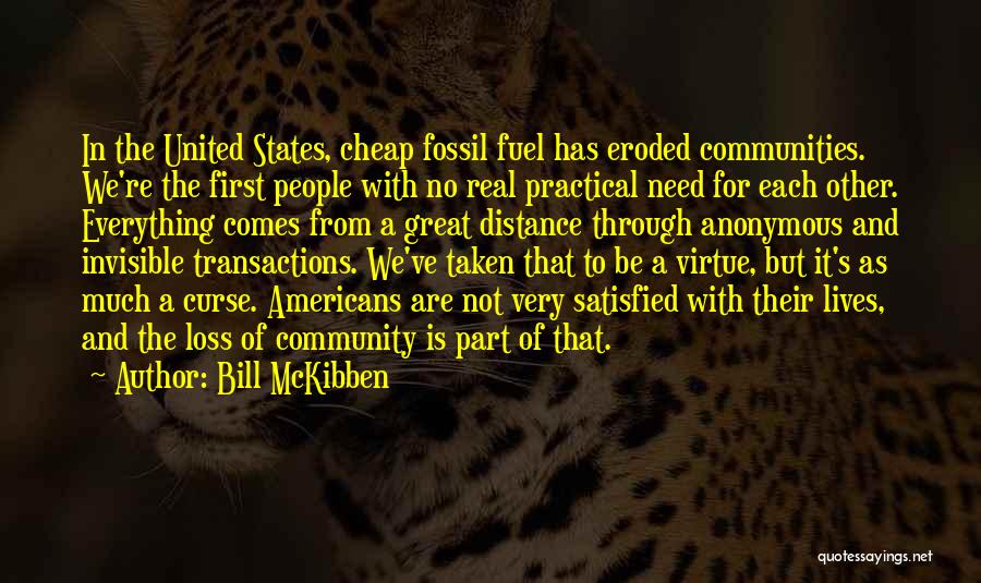 Bill McKibben Quotes: In The United States, Cheap Fossil Fuel Has Eroded Communities. We're The First People With No Real Practical Need For