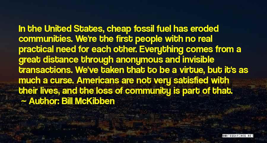 Bill McKibben Quotes: In The United States, Cheap Fossil Fuel Has Eroded Communities. We're The First People With No Real Practical Need For