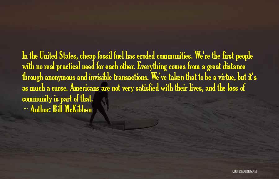 Bill McKibben Quotes: In The United States, Cheap Fossil Fuel Has Eroded Communities. We're The First People With No Real Practical Need For