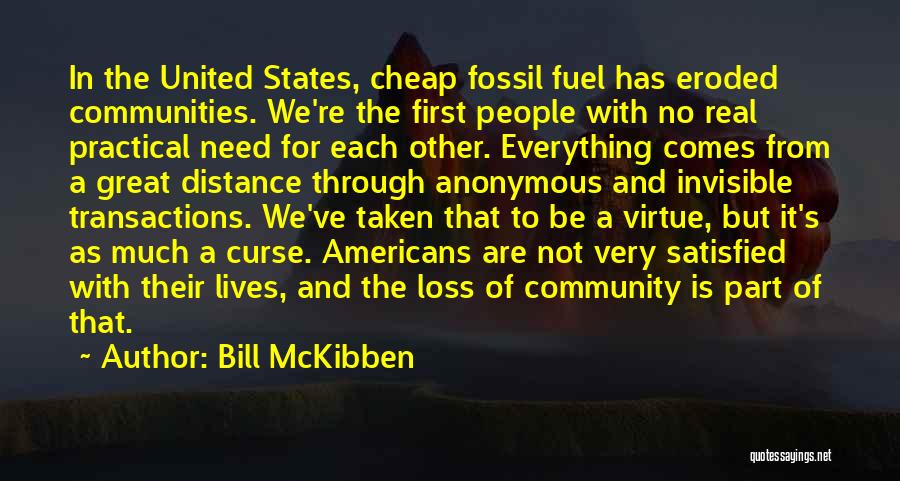 Bill McKibben Quotes: In The United States, Cheap Fossil Fuel Has Eroded Communities. We're The First People With No Real Practical Need For