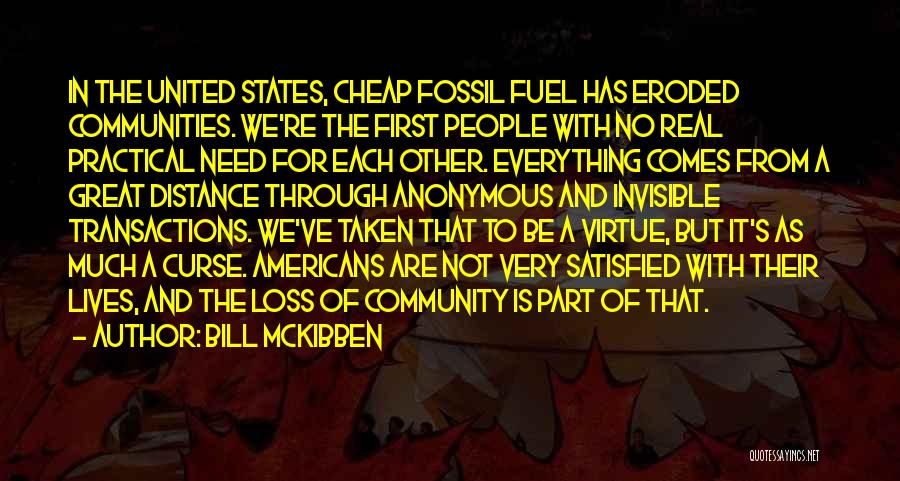 Bill McKibben Quotes: In The United States, Cheap Fossil Fuel Has Eroded Communities. We're The First People With No Real Practical Need For