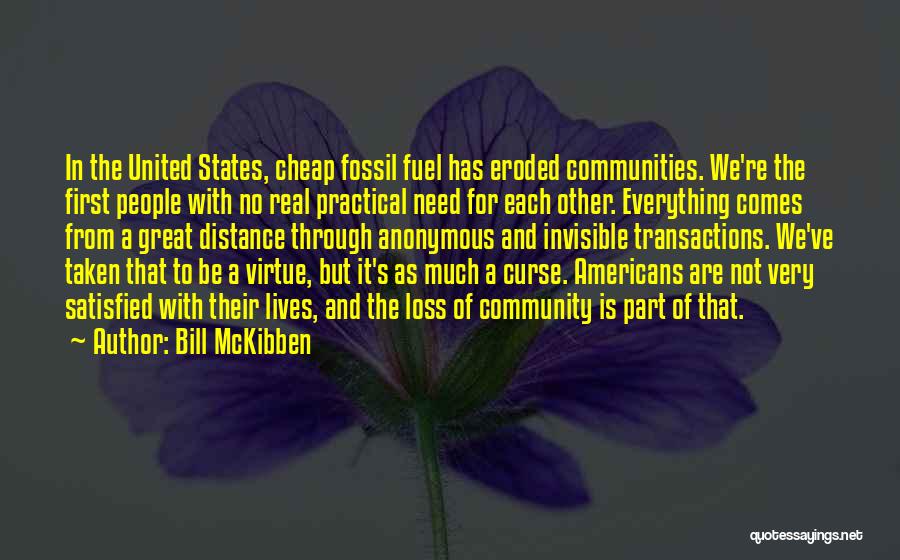 Bill McKibben Quotes: In The United States, Cheap Fossil Fuel Has Eroded Communities. We're The First People With No Real Practical Need For