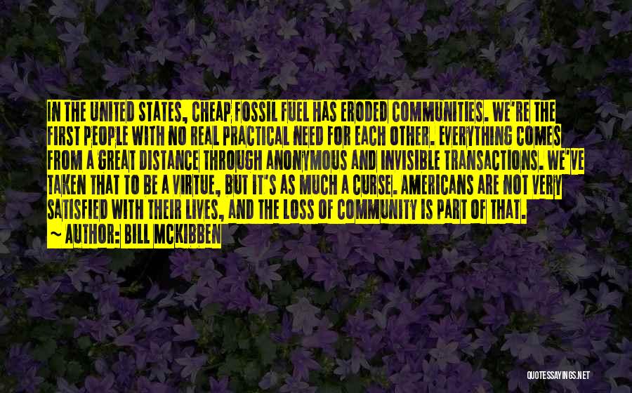 Bill McKibben Quotes: In The United States, Cheap Fossil Fuel Has Eroded Communities. We're The First People With No Real Practical Need For