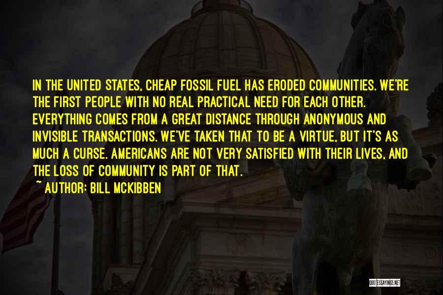 Bill McKibben Quotes: In The United States, Cheap Fossil Fuel Has Eroded Communities. We're The First People With No Real Practical Need For