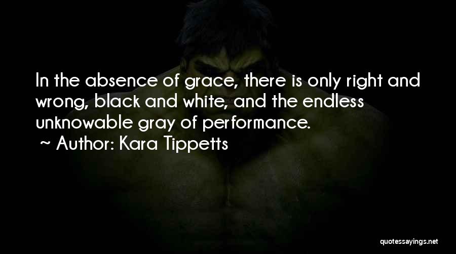 Kara Tippetts Quotes: In The Absence Of Grace, There Is Only Right And Wrong, Black And White, And The Endless Unknowable Gray Of