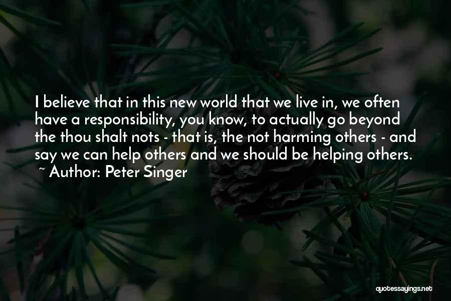 Peter Singer Quotes: I Believe That In This New World That We Live In, We Often Have A Responsibility, You Know, To Actually