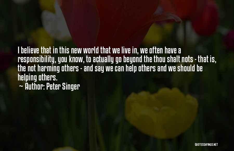 Peter Singer Quotes: I Believe That In This New World That We Live In, We Often Have A Responsibility, You Know, To Actually