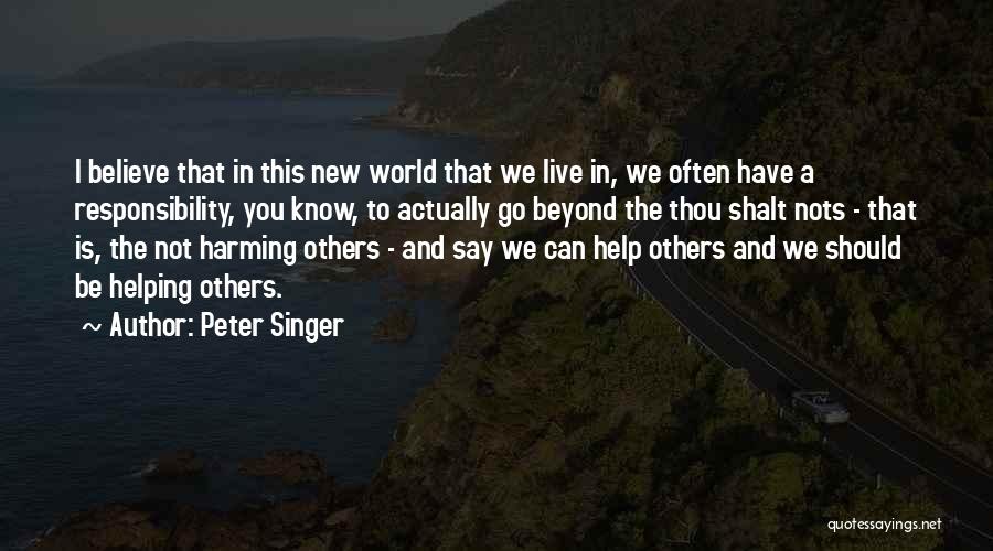 Peter Singer Quotes: I Believe That In This New World That We Live In, We Often Have A Responsibility, You Know, To Actually