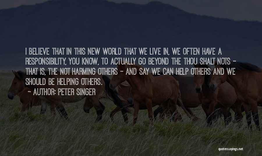 Peter Singer Quotes: I Believe That In This New World That We Live In, We Often Have A Responsibility, You Know, To Actually