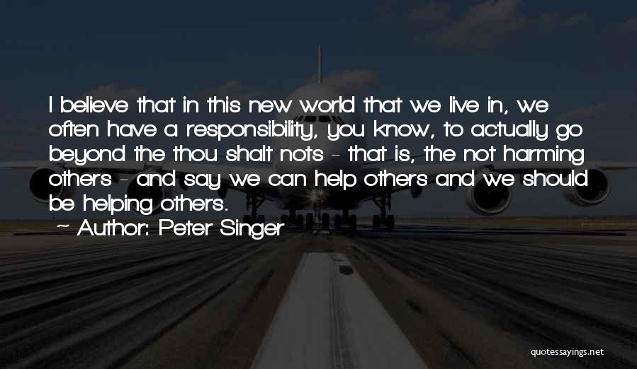 Peter Singer Quotes: I Believe That In This New World That We Live In, We Often Have A Responsibility, You Know, To Actually